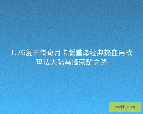 1.76复古传奇月卡版重燃经典热血再战玛法大陆巅峰荣耀之路