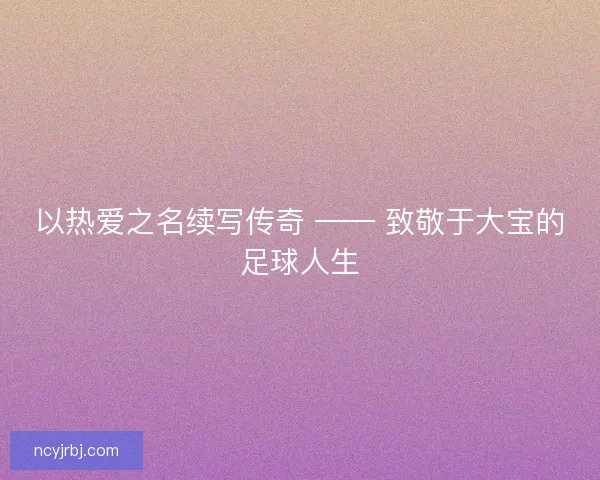 以热爱之名续写传奇 —— 致敬于大宝的足球人生