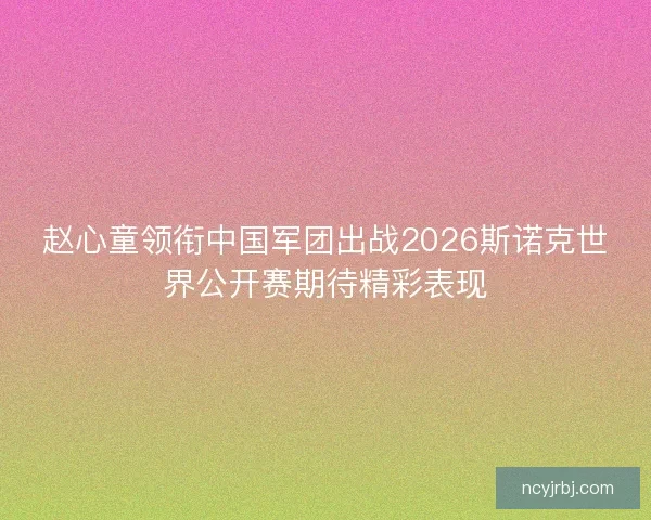 赵心童领衔中国军团出战2026斯诺克世界公开赛期待精彩表现 赵心童领衔中国军团出战2026斯诺克世界公开赛期待精彩表现