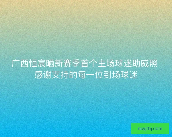 广西恒宸晒新赛季首个主场球迷助威照 感谢支持的每一位到场球迷